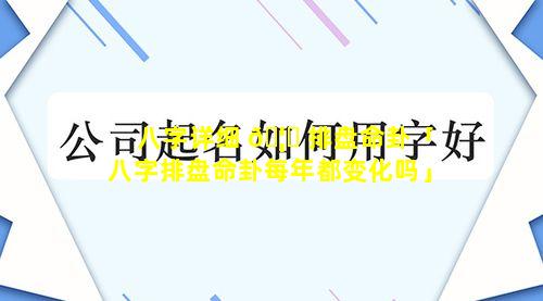 八字详细 🦄 排盘命卦「八字排盘命卦每年都变化吗」